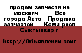 продам запчасти на москвич 2141 - Все города Авто » Продажа запчастей   . Коми респ.,Сыктывкар г.